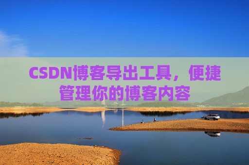 CSDN博客导出工具，便捷管理你的博客内容